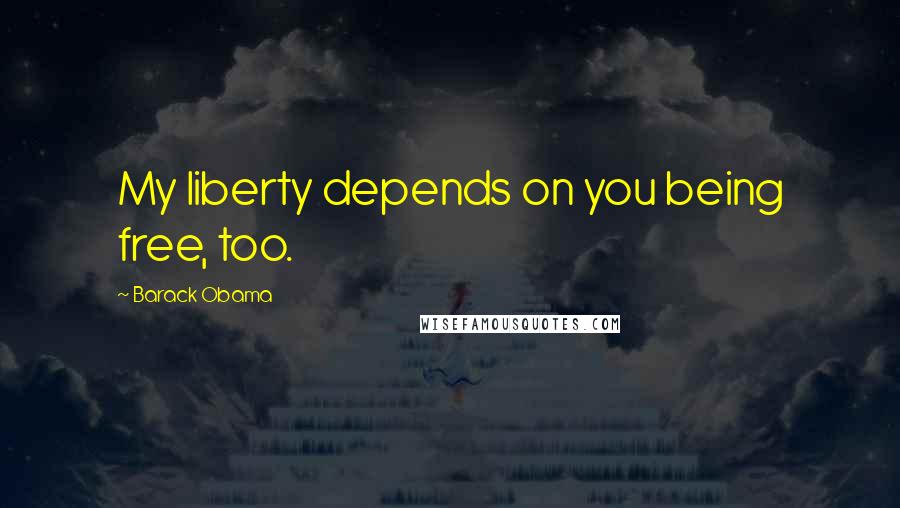 Barack Obama Quotes: My liberty depends on you being free, too.