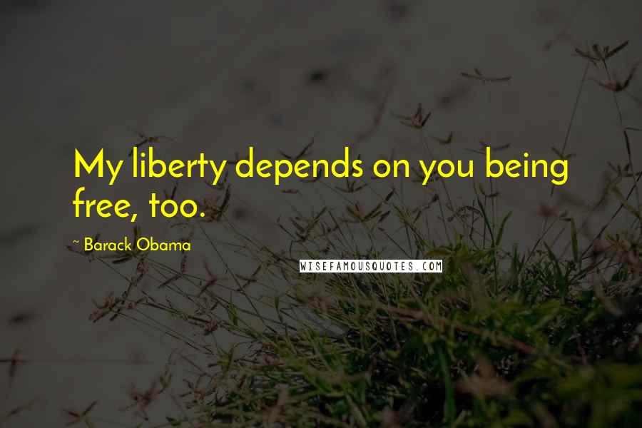 Barack Obama Quotes: My liberty depends on you being free, too.