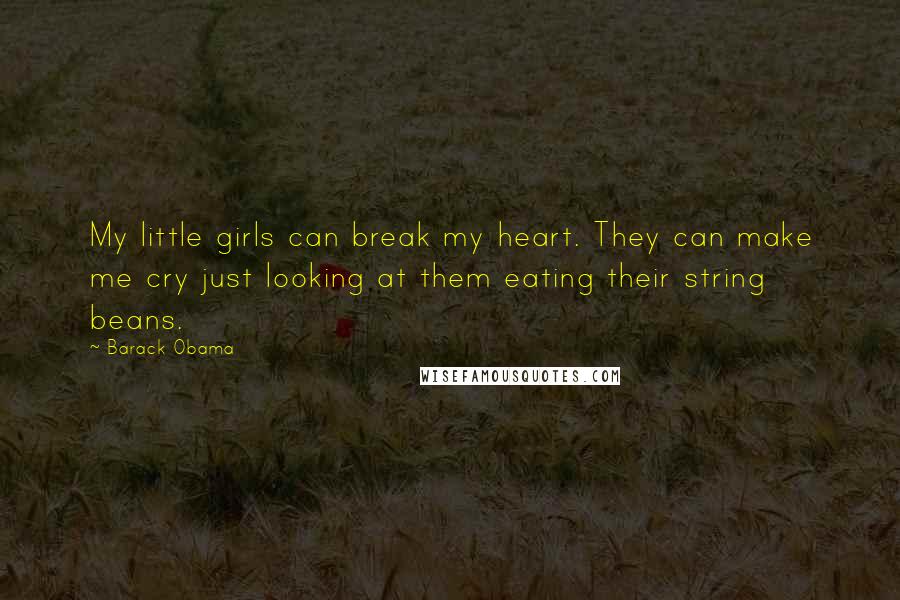 Barack Obama Quotes: My little girls can break my heart. They can make me cry just looking at them eating their string beans.