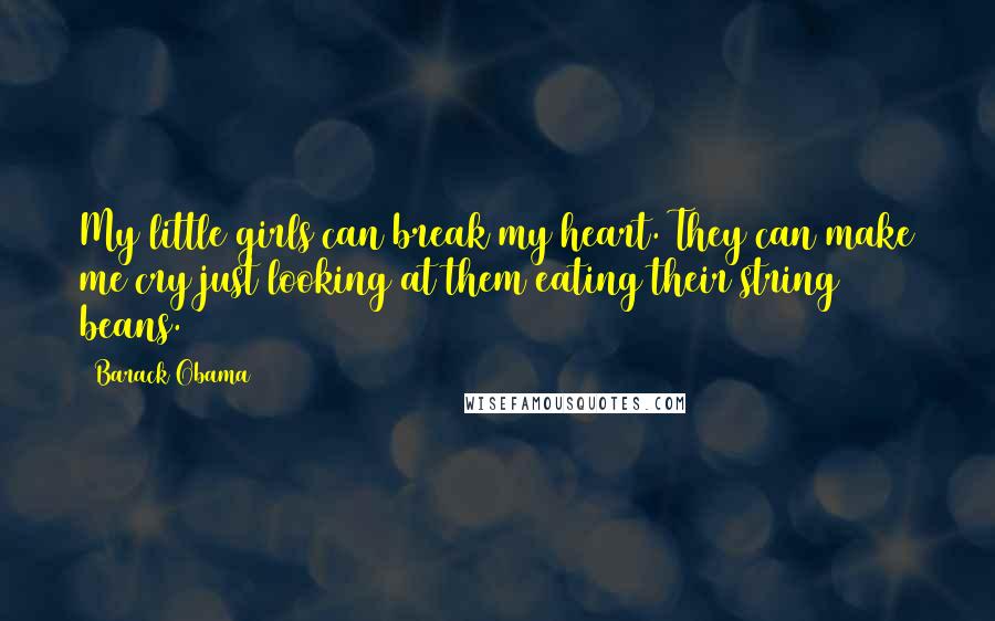 Barack Obama Quotes: My little girls can break my heart. They can make me cry just looking at them eating their string beans.