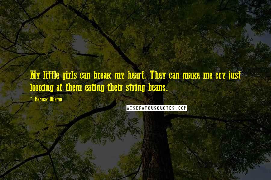 Barack Obama Quotes: My little girls can break my heart. They can make me cry just looking at them eating their string beans.