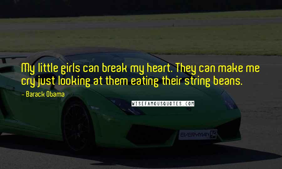 Barack Obama Quotes: My little girls can break my heart. They can make me cry just looking at them eating their string beans.
