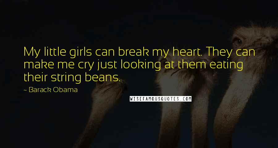 Barack Obama Quotes: My little girls can break my heart. They can make me cry just looking at them eating their string beans.