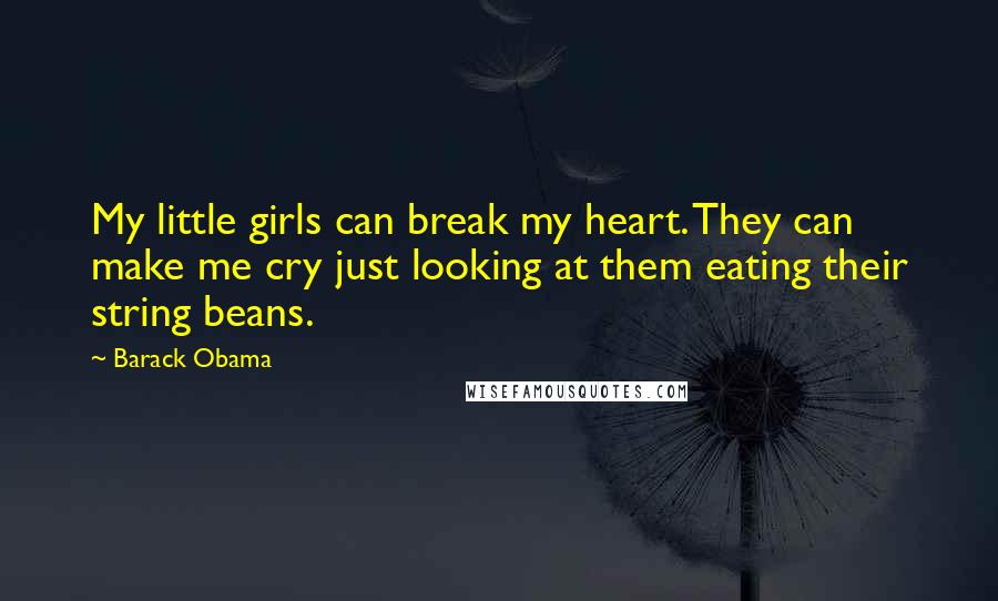 Barack Obama Quotes: My little girls can break my heart. They can make me cry just looking at them eating their string beans.