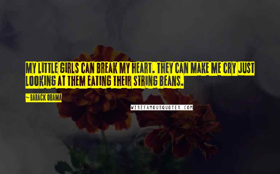 Barack Obama Quotes: My little girls can break my heart. They can make me cry just looking at them eating their string beans.