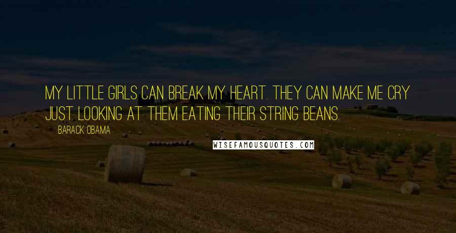 Barack Obama Quotes: My little girls can break my heart. They can make me cry just looking at them eating their string beans.