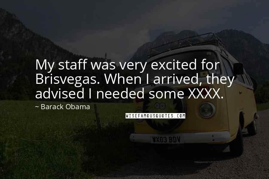 Barack Obama Quotes: My staff was very excited for Brisvegas. When I arrived, they advised I needed some XXXX.