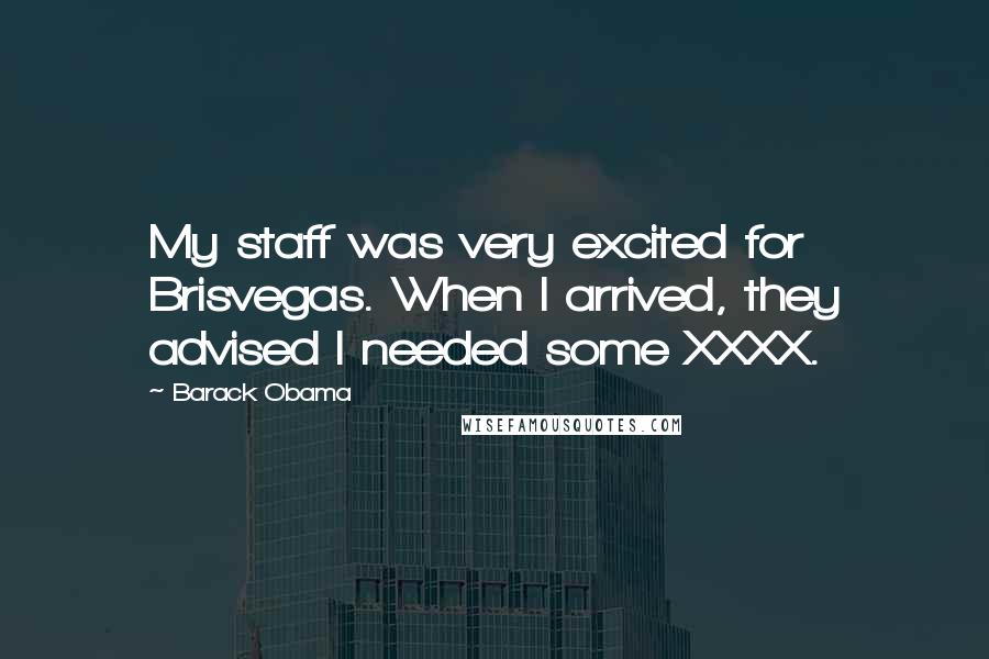 Barack Obama Quotes: My staff was very excited for Brisvegas. When I arrived, they advised I needed some XXXX.