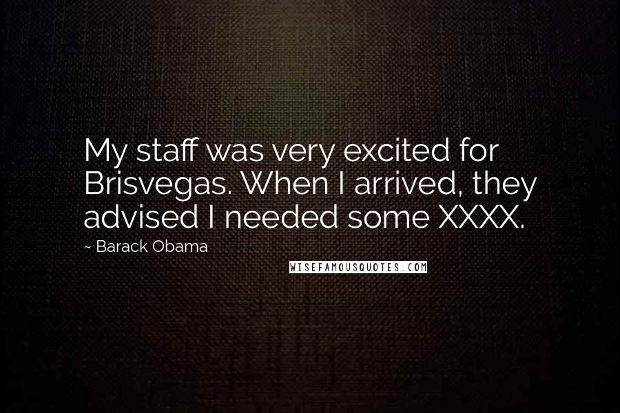 Barack Obama Quotes: My staff was very excited for Brisvegas. When I arrived, they advised I needed some XXXX.