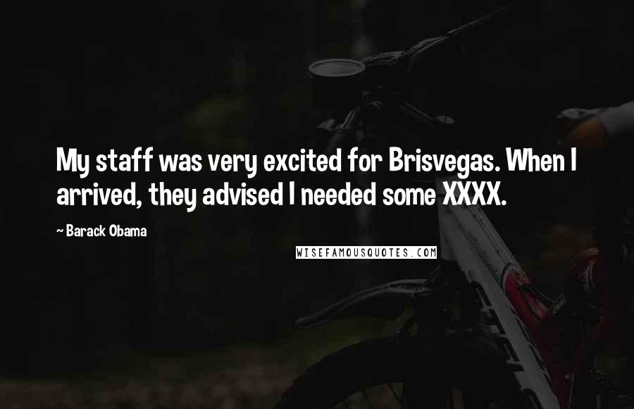 Barack Obama Quotes: My staff was very excited for Brisvegas. When I arrived, they advised I needed some XXXX.