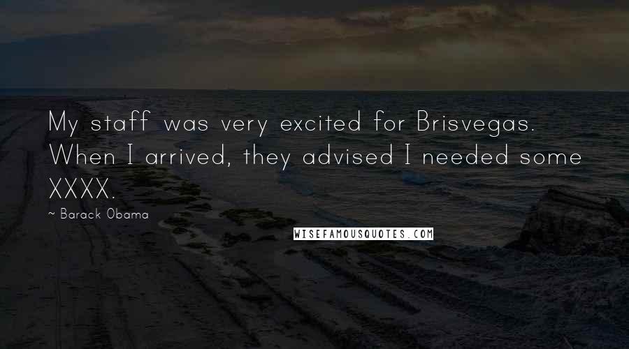 Barack Obama Quotes: My staff was very excited for Brisvegas. When I arrived, they advised I needed some XXXX.