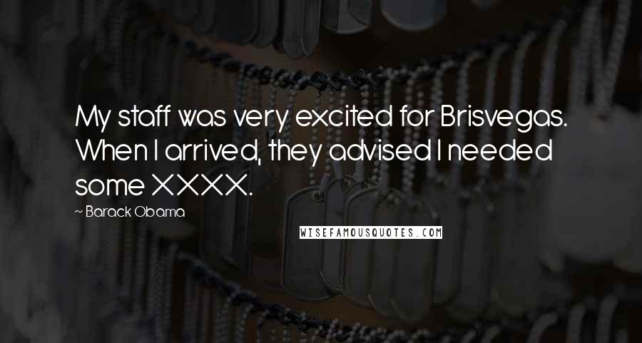 Barack Obama Quotes: My staff was very excited for Brisvegas. When I arrived, they advised I needed some XXXX.