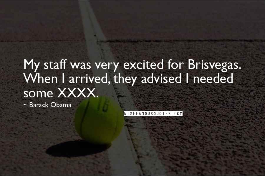 Barack Obama Quotes: My staff was very excited for Brisvegas. When I arrived, they advised I needed some XXXX.