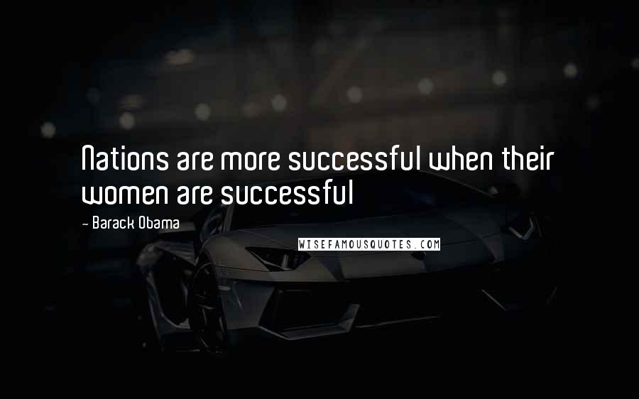 Barack Obama Quotes: Nations are more successful when their women are successful