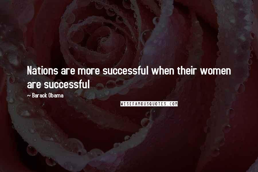 Barack Obama Quotes: Nations are more successful when their women are successful