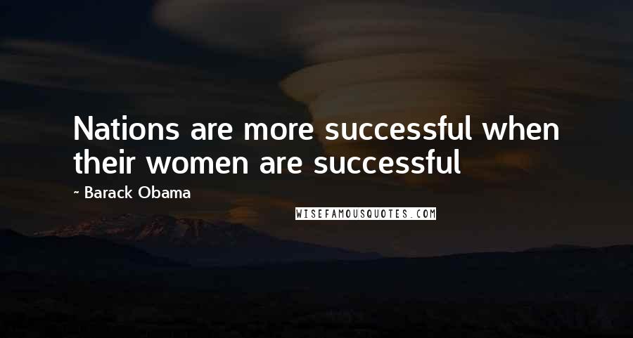 Barack Obama Quotes: Nations are more successful when their women are successful