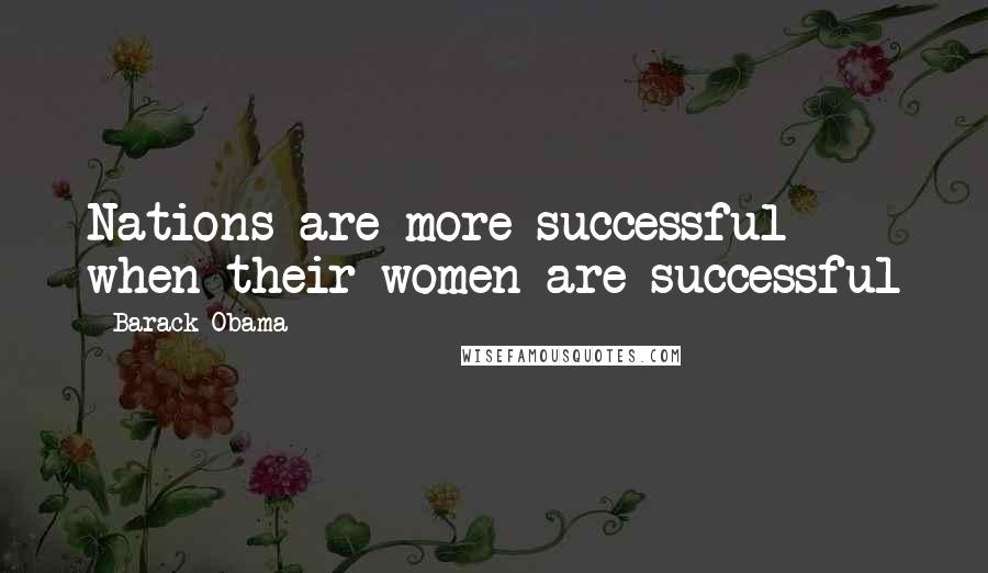 Barack Obama Quotes: Nations are more successful when their women are successful