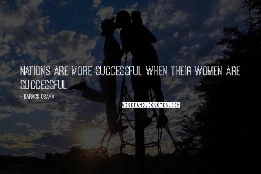 Barack Obama Quotes: Nations are more successful when their women are successful