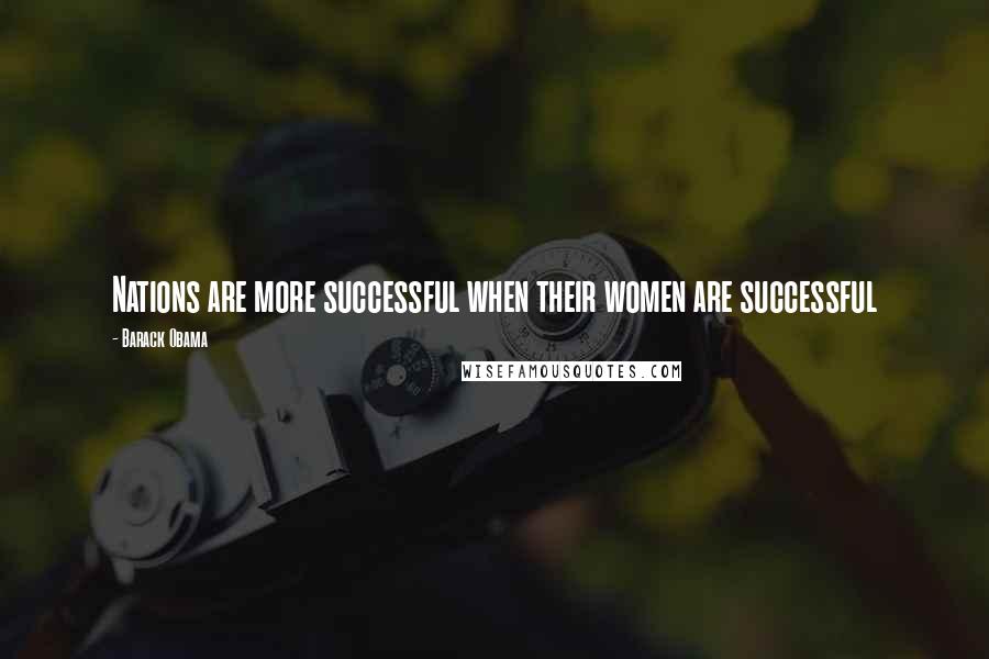 Barack Obama Quotes: Nations are more successful when their women are successful