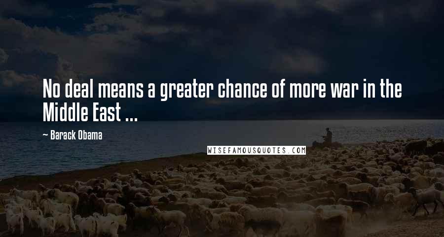 Barack Obama Quotes: No deal means a greater chance of more war in the Middle East ...