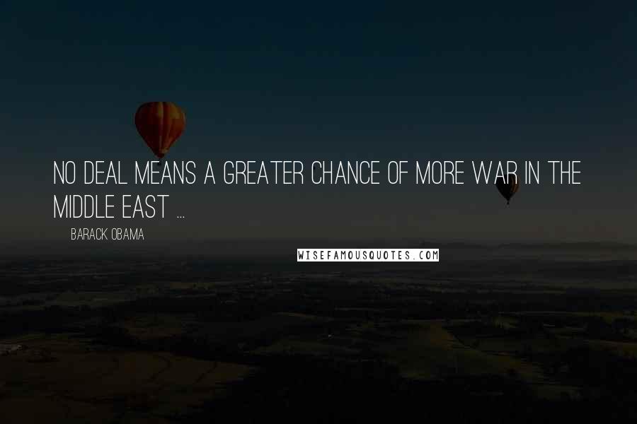 Barack Obama Quotes: No deal means a greater chance of more war in the Middle East ...