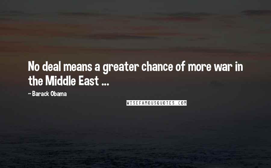 Barack Obama Quotes: No deal means a greater chance of more war in the Middle East ...