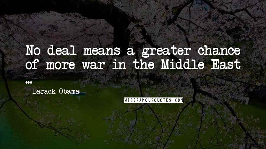 Barack Obama Quotes: No deal means a greater chance of more war in the Middle East ...