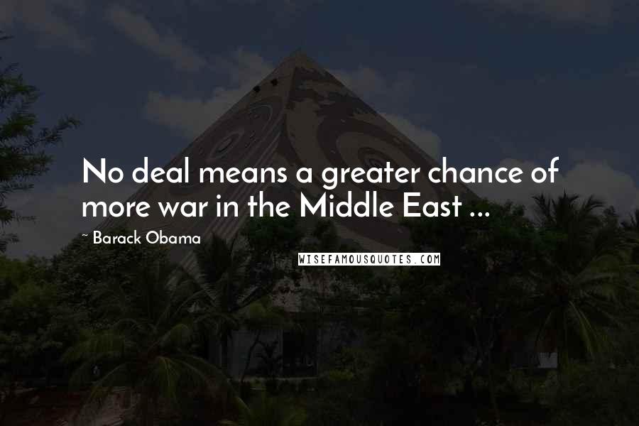 Barack Obama Quotes: No deal means a greater chance of more war in the Middle East ...