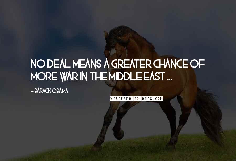 Barack Obama Quotes: No deal means a greater chance of more war in the Middle East ...