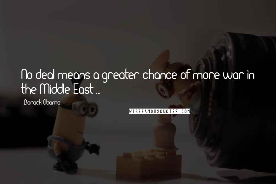 Barack Obama Quotes: No deal means a greater chance of more war in the Middle East ...