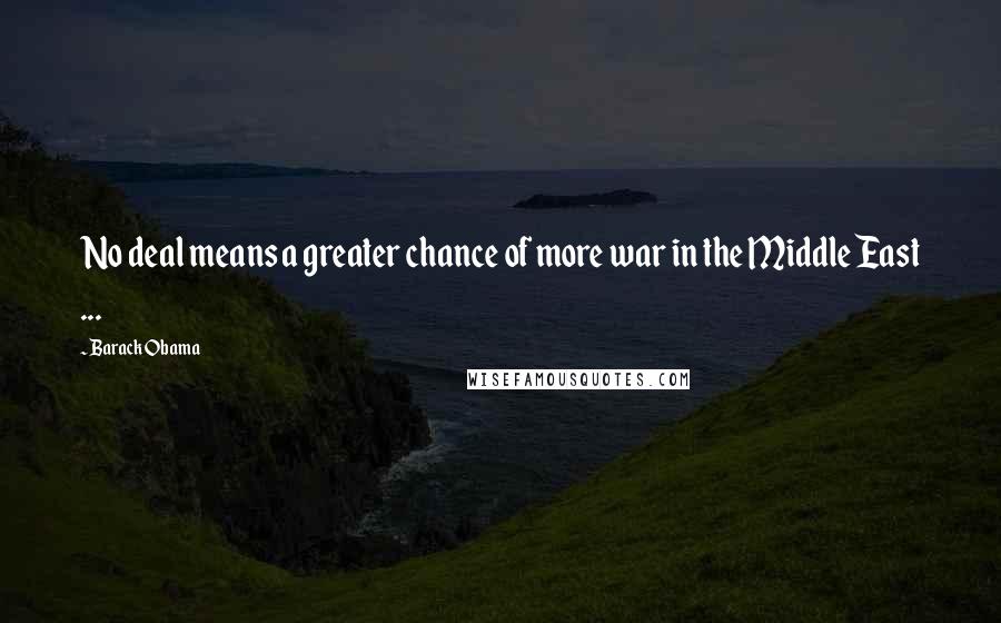 Barack Obama Quotes: No deal means a greater chance of more war in the Middle East ...