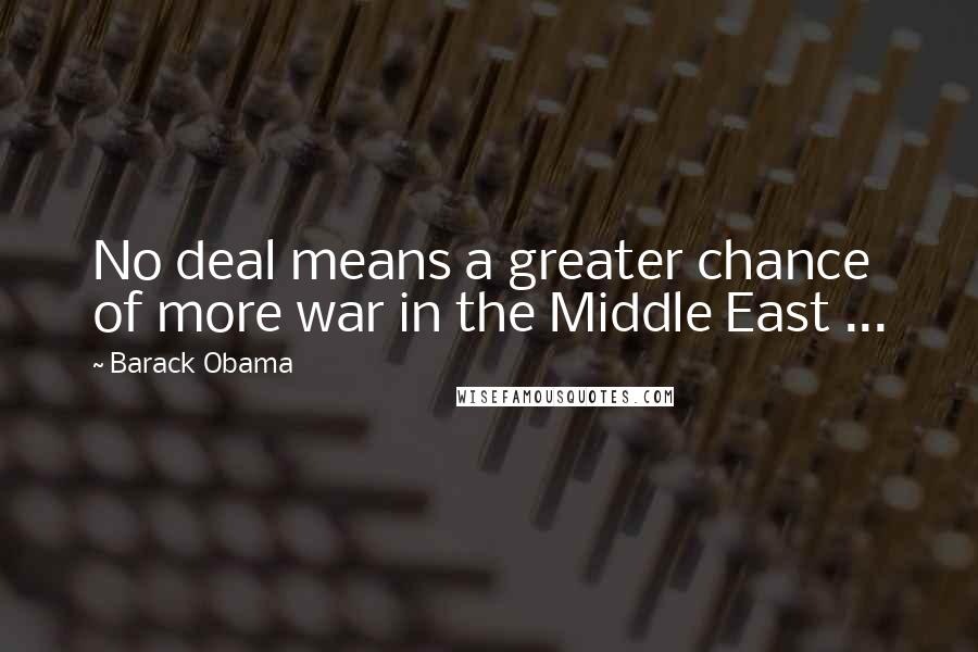 Barack Obama Quotes: No deal means a greater chance of more war in the Middle East ...