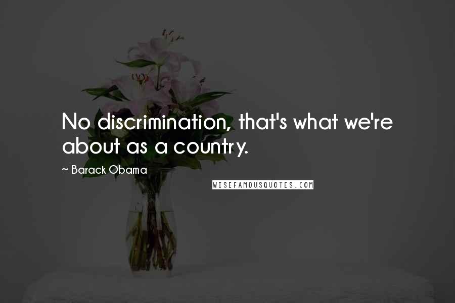 Barack Obama Quotes: No discrimination, that's what we're about as a country.