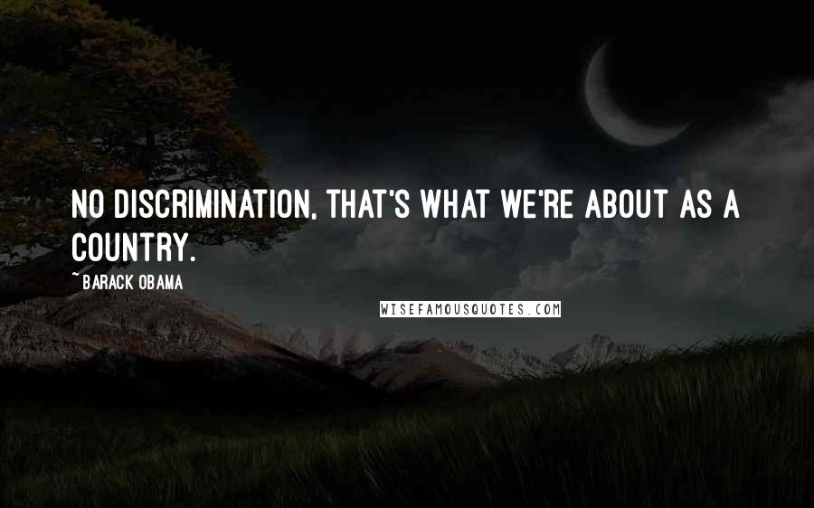 Barack Obama Quotes: No discrimination, that's what we're about as a country.