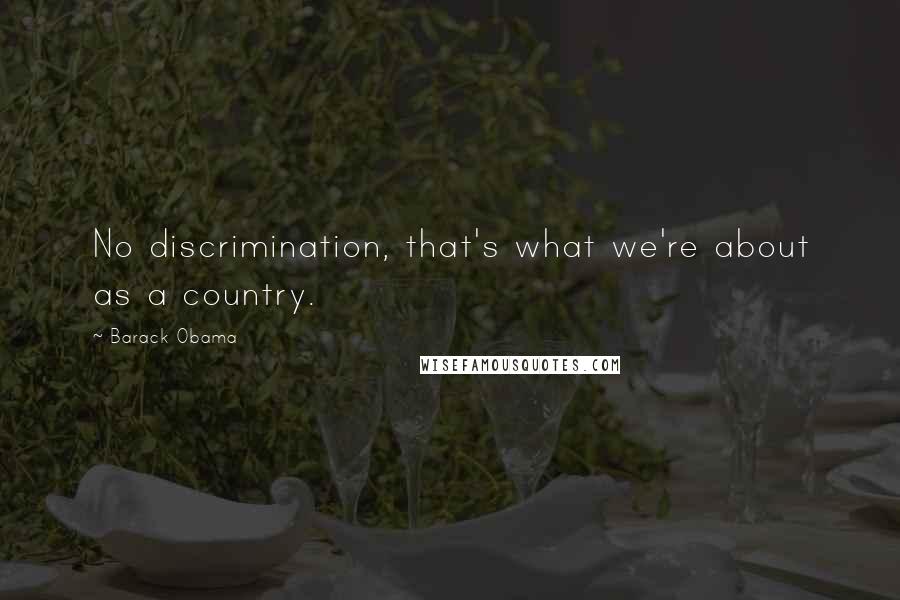 Barack Obama Quotes: No discrimination, that's what we're about as a country.