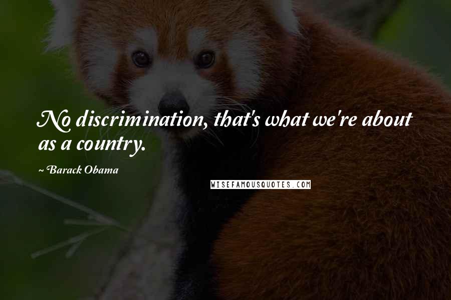 Barack Obama Quotes: No discrimination, that's what we're about as a country.