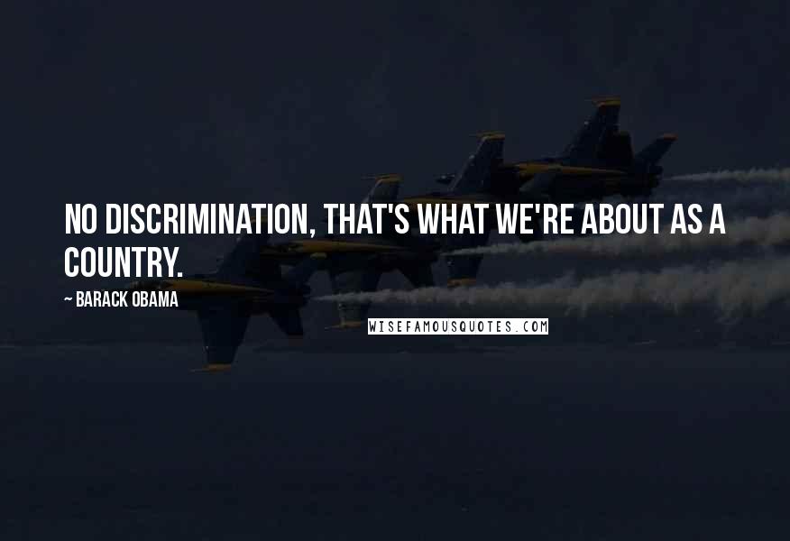 Barack Obama Quotes: No discrimination, that's what we're about as a country.