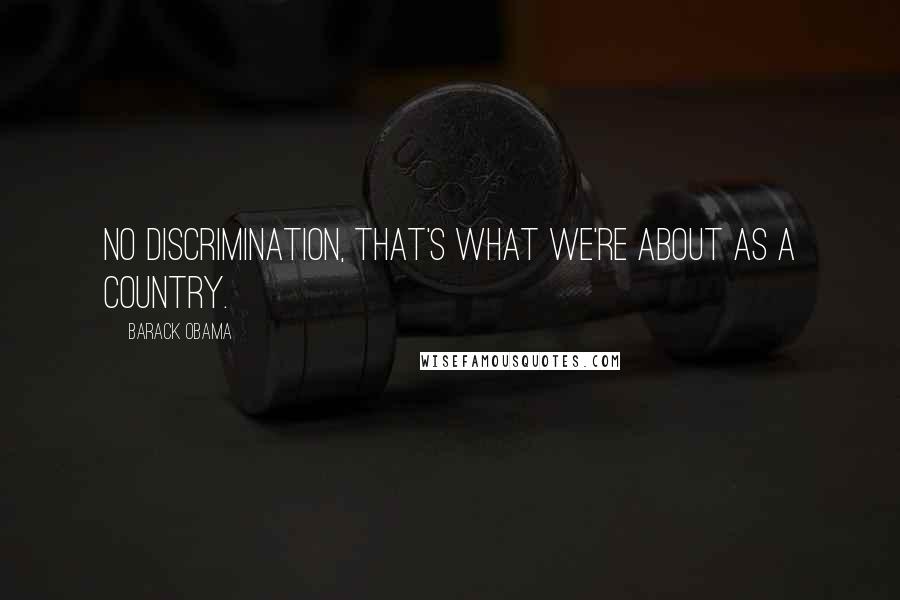 Barack Obama Quotes: No discrimination, that's what we're about as a country.