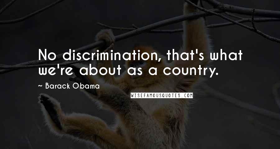 Barack Obama Quotes: No discrimination, that's what we're about as a country.