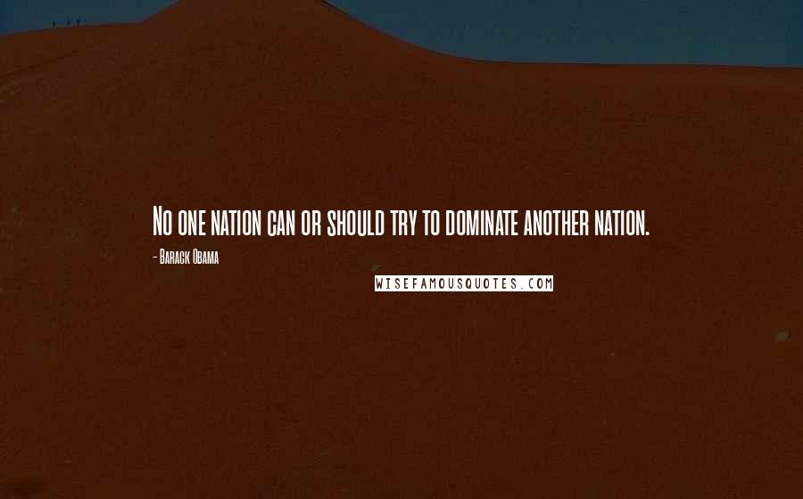Barack Obama Quotes: No one nation can or should try to dominate another nation.