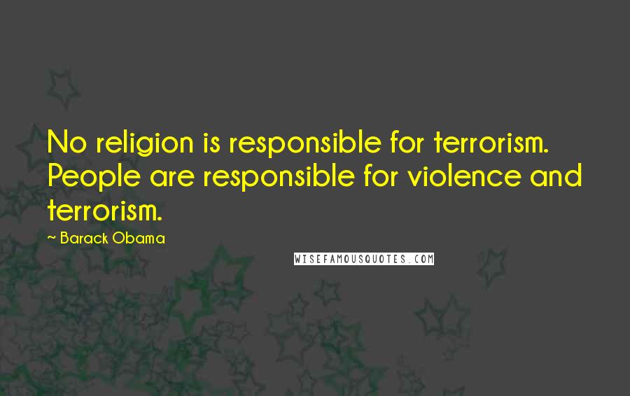 Barack Obama Quotes: No religion is responsible for terrorism. People are responsible for violence and terrorism.