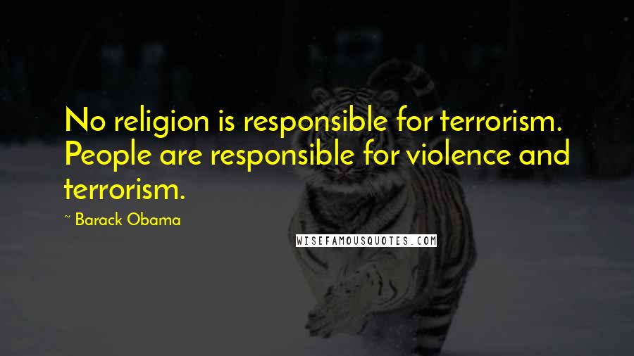 Barack Obama Quotes: No religion is responsible for terrorism. People are responsible for violence and terrorism.