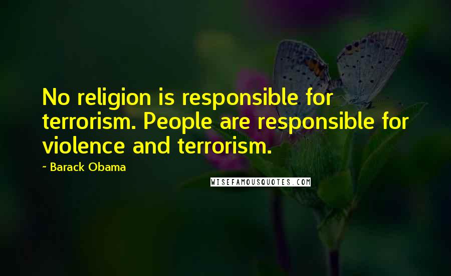 Barack Obama Quotes: No religion is responsible for terrorism. People are responsible for violence and terrorism.