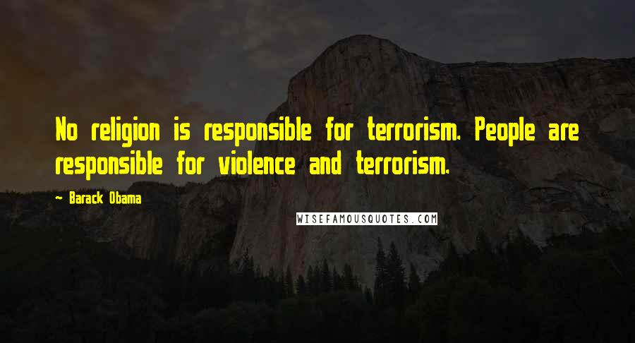 Barack Obama Quotes: No religion is responsible for terrorism. People are responsible for violence and terrorism.