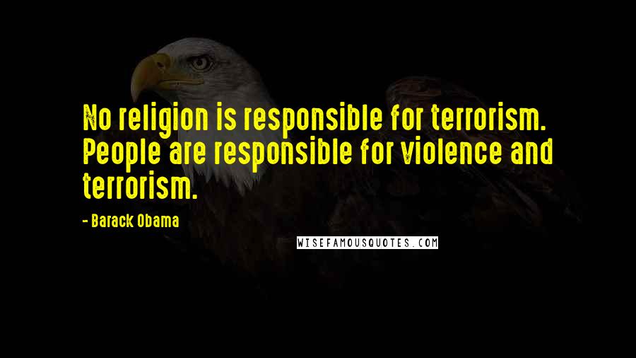 Barack Obama Quotes: No religion is responsible for terrorism. People are responsible for violence and terrorism.