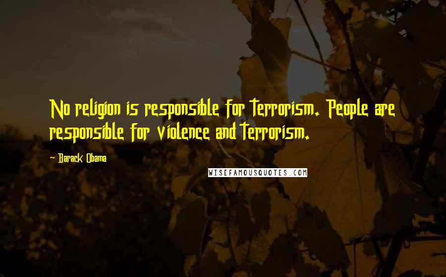 Barack Obama Quotes: No religion is responsible for terrorism. People are responsible for violence and terrorism.