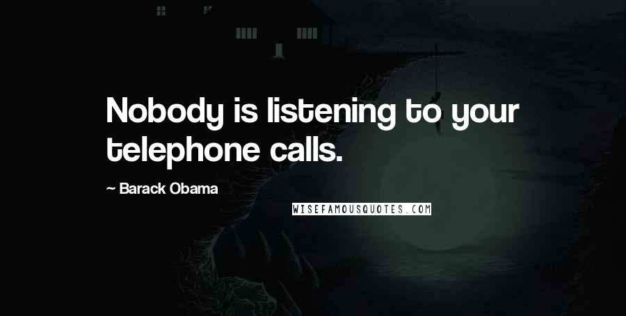 Barack Obama Quotes: Nobody is listening to your telephone calls.