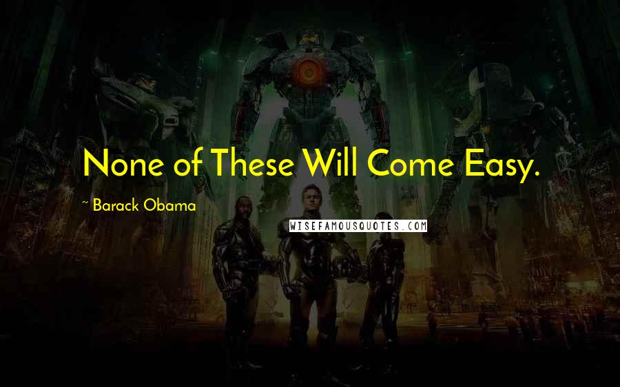 Barack Obama Quotes: None of These Will Come Easy.