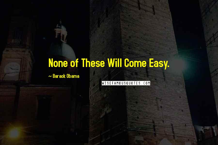 Barack Obama Quotes: None of These Will Come Easy.