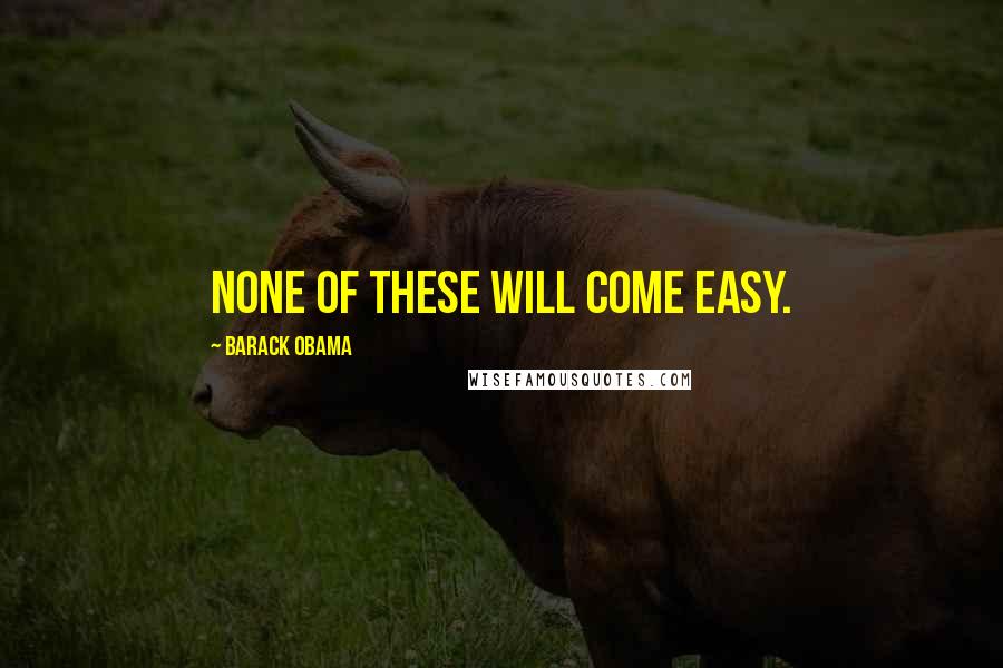 Barack Obama Quotes: None of These Will Come Easy.